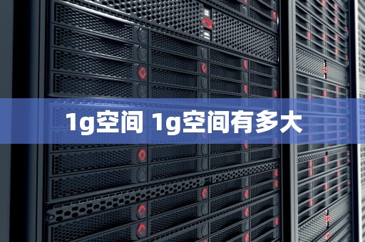 1g空间 1g空间有多大