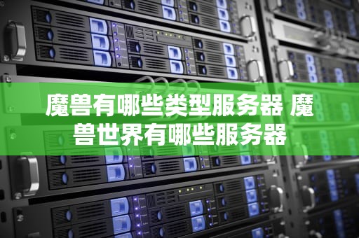 魔兽有哪些类型服务器 魔兽世界有哪些服务器