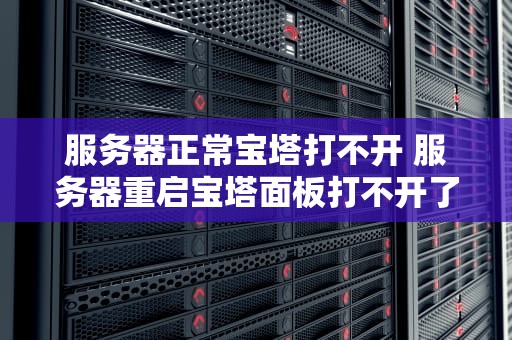服务器正常宝塔打不开 服务器重启宝塔面板打不开了