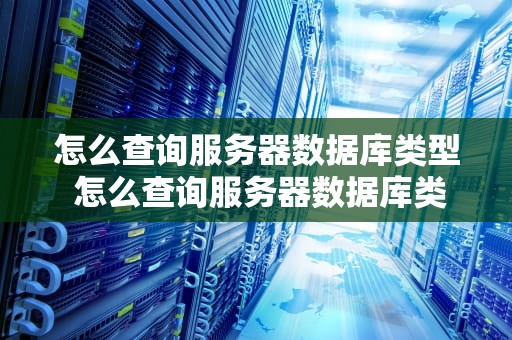 怎么查询服务器数据库类型 怎么查询服务器数据库类型是否正常