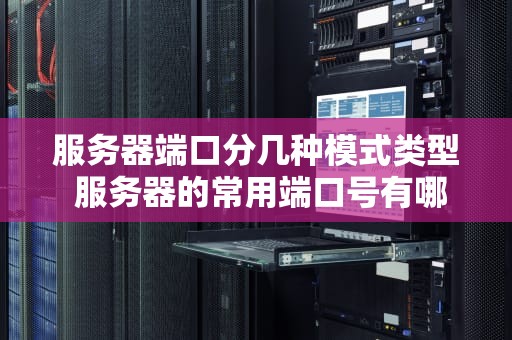 服务器端口分几种模式类型 服务器的常用端口号有哪些