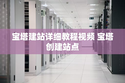 宝塔建站详细教程视频 宝塔创建站点
