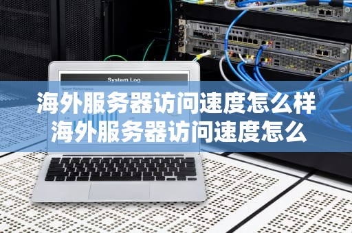 海外服务器访问速度怎么样 海外服务器访问速度怎么样啊