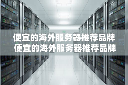 便宜的海外服务器推荐品牌 便宜的海外服务器推荐品牌手机