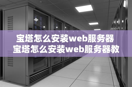 宝塔怎么安装web服务器 宝塔怎么安装web服务器教程