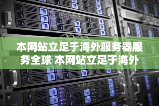 本网站立足于海外服务器服务全球 本网站立足于海外服务器服务全球,自觉离开