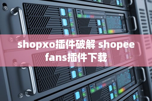 shopxo插件破解 shopeefans插件下载