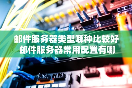邮件服务器类型哪种比较好 邮件服务器常用配置有哪些