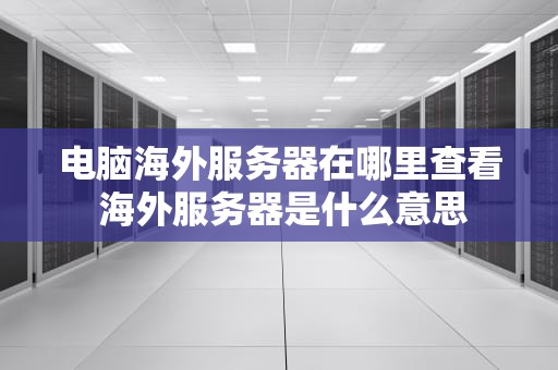 电脑海外服务器在哪里查看 海外服务器是什么意思