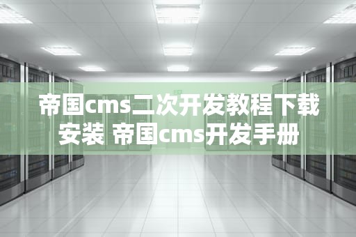 帝国cms二次开发教程下载安装 帝国cms开发手册