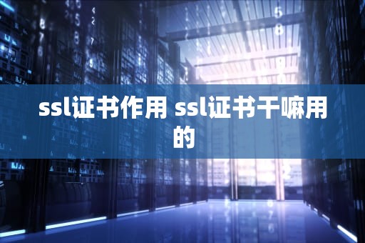 ssl证书作用 ssl证书干嘛用的