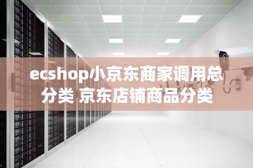ecshop小京东商家调用总分类 京东店铺商品分类