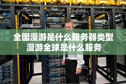 全国漫游是什么服务器类型 漫游全球是什么服务