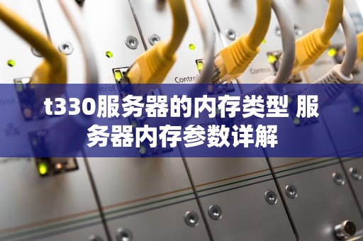 t330服务器的内存类型 服务器内存参数详解