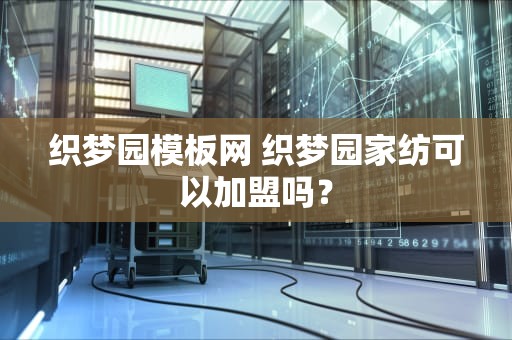 织梦园模板网 织梦园家纺可以加盟吗？