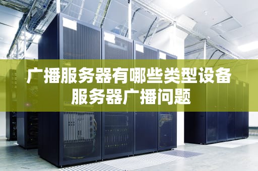 广播服务器有哪些类型设备 服务器广播问题