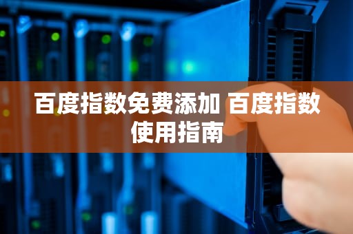 百度指数免费添加 百度指数使用指南