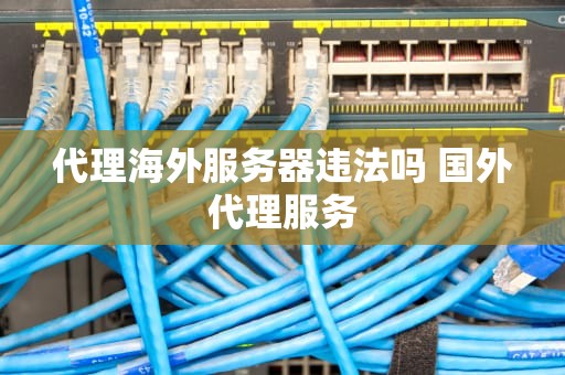 代理海外服务器违法吗 国外代理服务