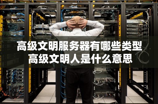 高级文明服务器有哪些类型 高级文明人是什么意思
