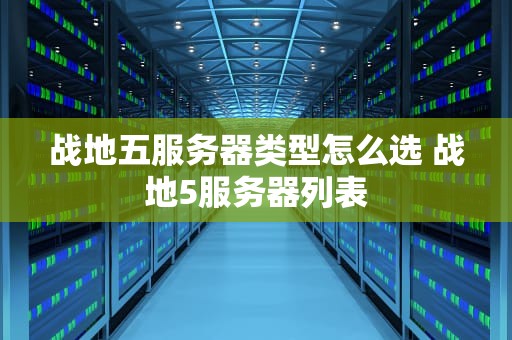 战地五服务器类型怎么选 战地5服务器列表