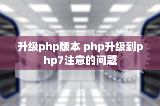 升级php版本 php升级到php7注意的问题