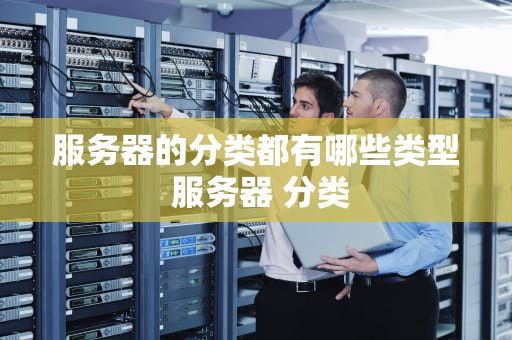 服务器的分类都有哪些类型 服务器 分类