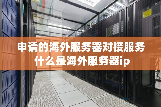 申请的海外服务器对接服务 什么是海外服务器ip
