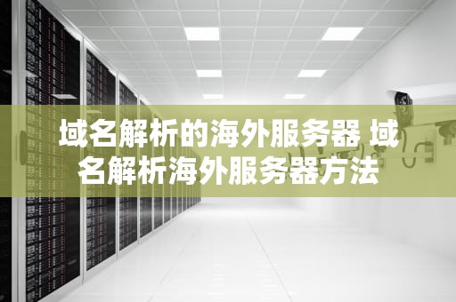 域名解析的海外服务器 域名解析海外服务器方法