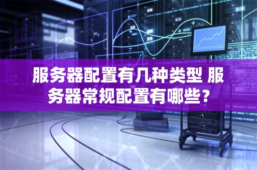 服务器配置有几种类型 服务器常规配置有哪些？