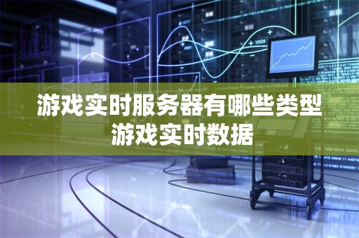游戏实时服务器有哪些类型 游戏实时数据