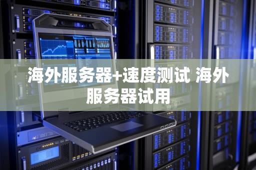 海外服务器+速度测试 海外服务器试用