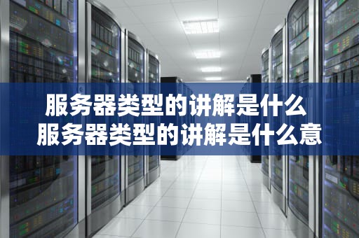 服务器类型的讲解是什么 服务器类型的讲解是什么意思