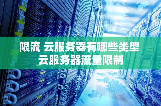 限流 云服务器有哪些类型 云服务器流量限制
