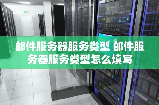 邮件服务器服务类型 邮件服务器服务类型怎么填写