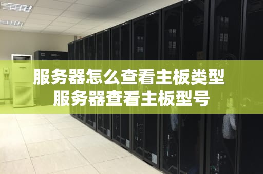 服务器怎么查看主板类型 服务器查看主板型号