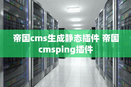 帝国cms生成静态插件 帝国cmsping插件