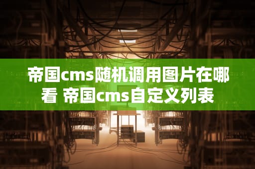 帝国cms随机调用图片在哪看 帝国cms自定义列表