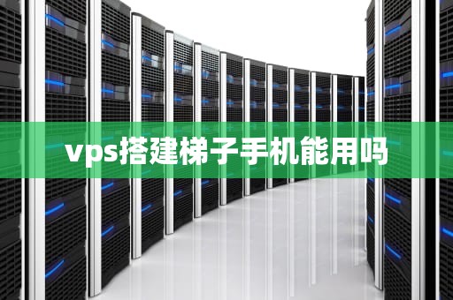 vps搭建梯子手机能用吗