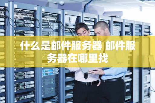 什么是邮件服务器 邮件服务器在哪里找