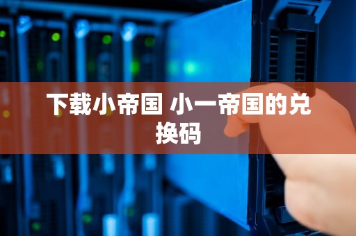 下载小帝国 小一帝国的兑换码