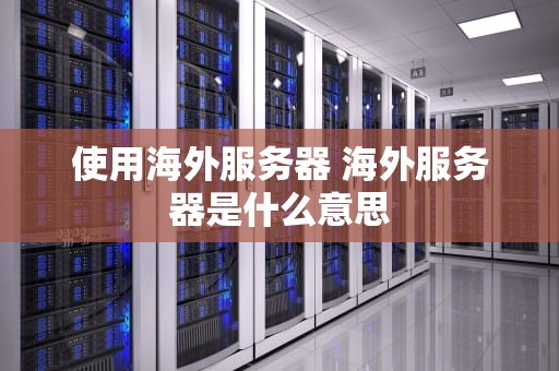 使用海外服务器 海外服务器是什么意思