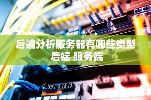后端分析服务器有哪些类型 后端 服务端