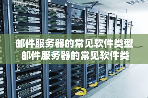 邮件服务器的常见软件类型 邮件服务器的常见软件类型有哪些