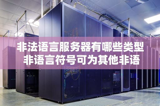 非法语言服务器有哪些类型 非语言符号可为其他非语言传播加上某种注解