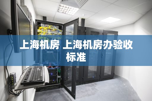 上海机房 上海机房办验收标准