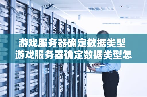 游戏服务器确定数据类型 游戏服务器确定数据类型怎么设置
