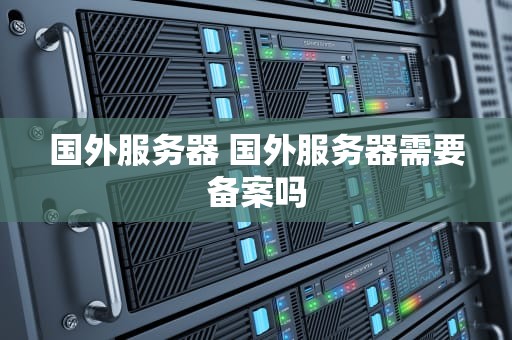 国外服务器 国外服务器需要备案吗