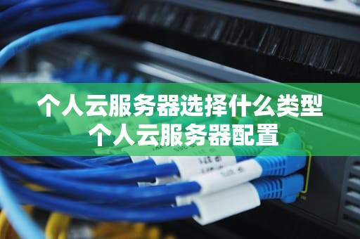 个人云服务器选择什么类型 个人云服务器配置
