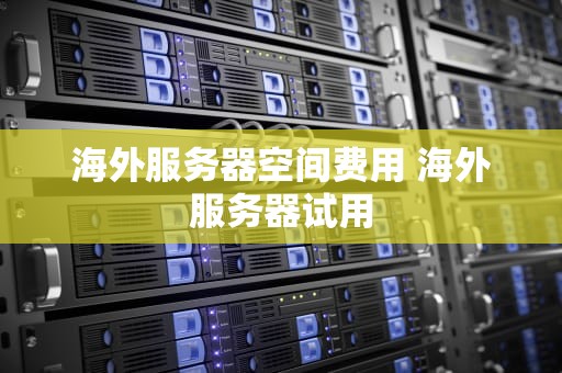 海外服务器空间费用 海外服务器试用