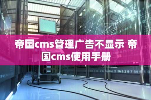 帝国cms管理广告不显示 帝国cms使用手册